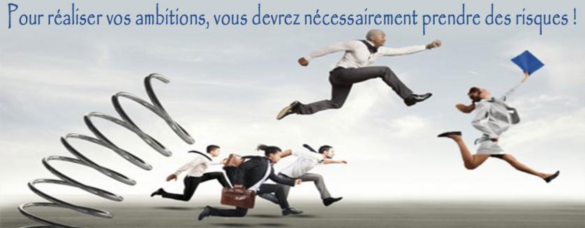 Pour réaliser vos ambitions, vous devrez nécessairement prendre des risques !