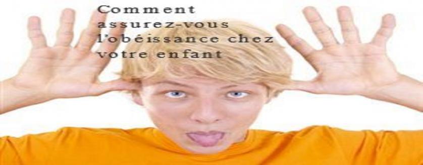 Comment assurez-vous l’obéissance chez votre enfant