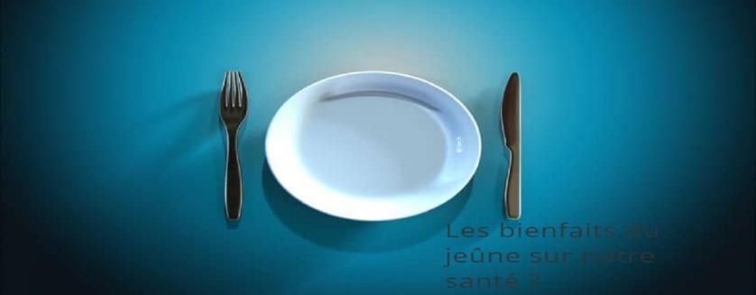 Les bienfaits du jeûne sur notre santé ? 